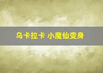 乌卡拉卡 小魔仙变身